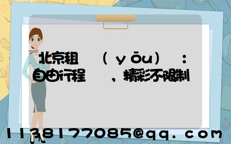 北京租車優(yōu)勢：自由行程，精彩不限制